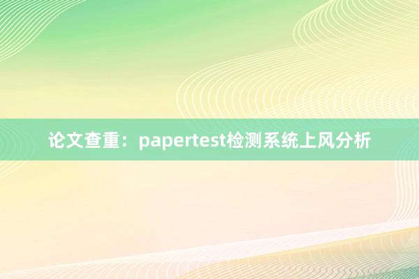 论文查重：papertest检测系统上风分析