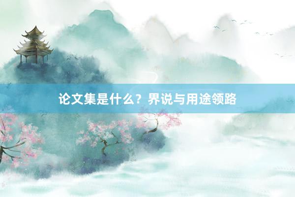 论文集是什么?界说与用途领路