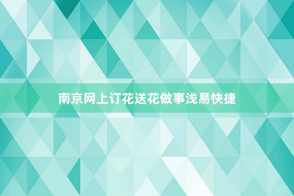 南京网上订花送花做事浅易快捷