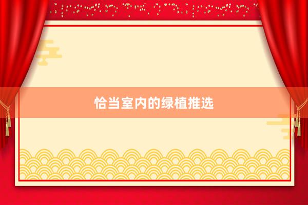 恰当室内的绿植推选