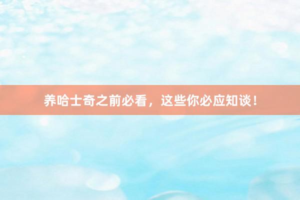 养哈士奇之前必看，这些你必应知谈！
