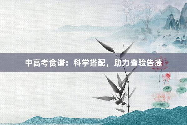 中高考食谱：科学搭配，助力查验告捷